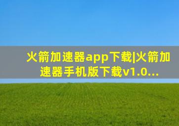 火箭加速器app下载|火箭加速器手机版下载v1.0...